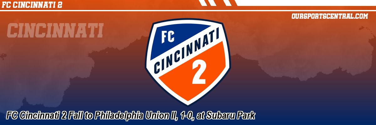 FC Cincinnati 2 Fall to Philadelphia Union II, 1-0, at Subaru Park