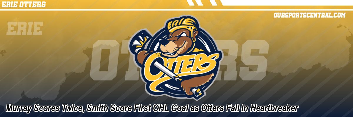 Murray Scores Twice, Smith Score First OHL Goal as Otters Fall in Heartbreaker