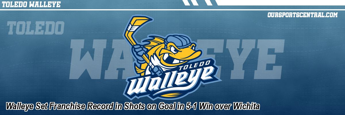 Walleye Set Franchise Record in Shots on Goal in 5-1 Win over Wichita