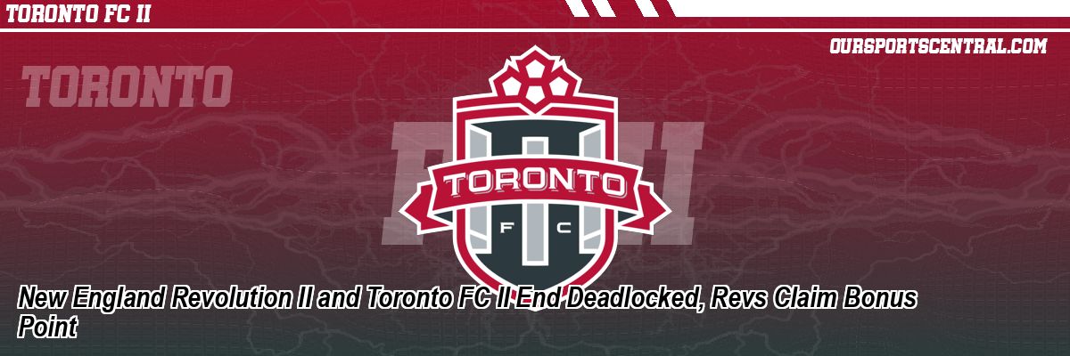 New England Revolution II and Toronto FC II End Deadlocked, Revs Claim Bonus Point