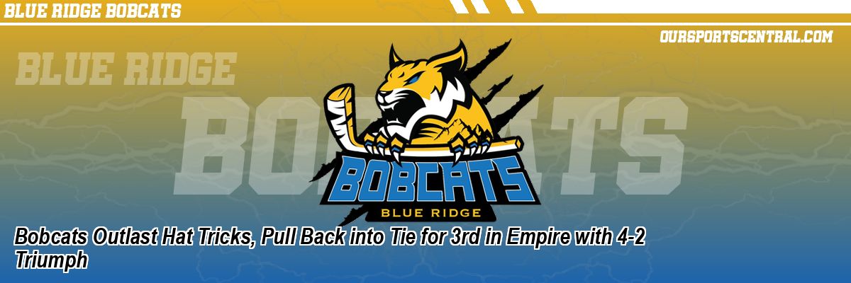 Bobcats Outlast Hat Tricks, Pull Back into Tie for 3rd in Empire with 4-2 Triumph