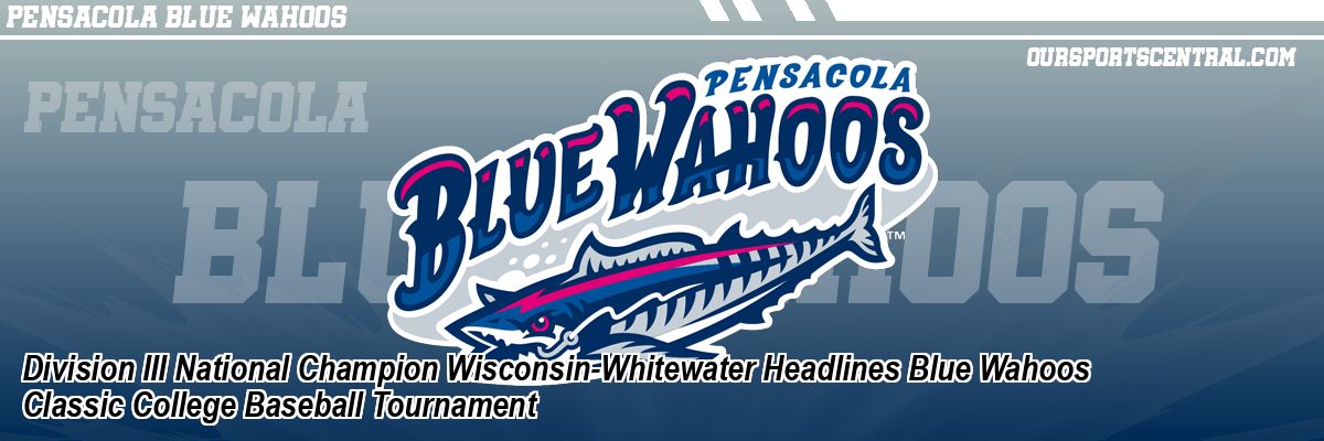 Division III National Champion Wisconsin-Whitewater Headlines Blue Wahoos Classic College Baseball Tournament