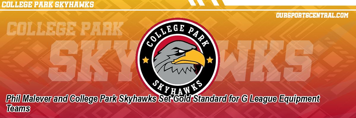 Phil Malever and College Park Skyhawks Set Gold Standard for G League Equipment Teams