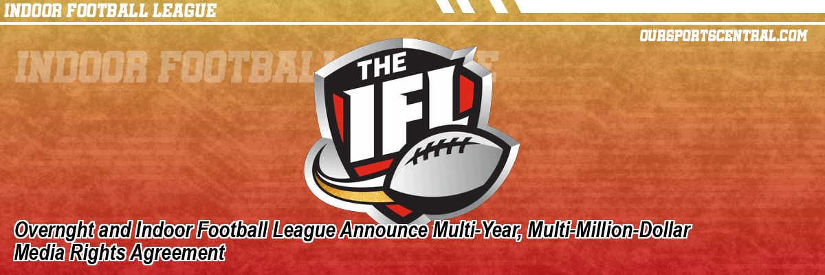 Overnght and Indoor Football League Announce Multi-Year, Multi-Million-Dollar Media Rights Agreement