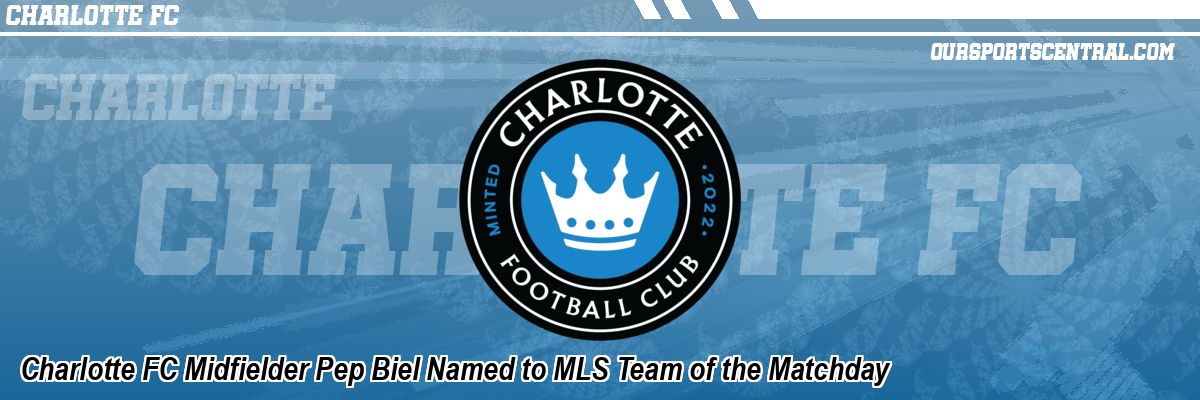 Charlotte FC Midfielder Pep Biel Named to MLS Team of the Matchday