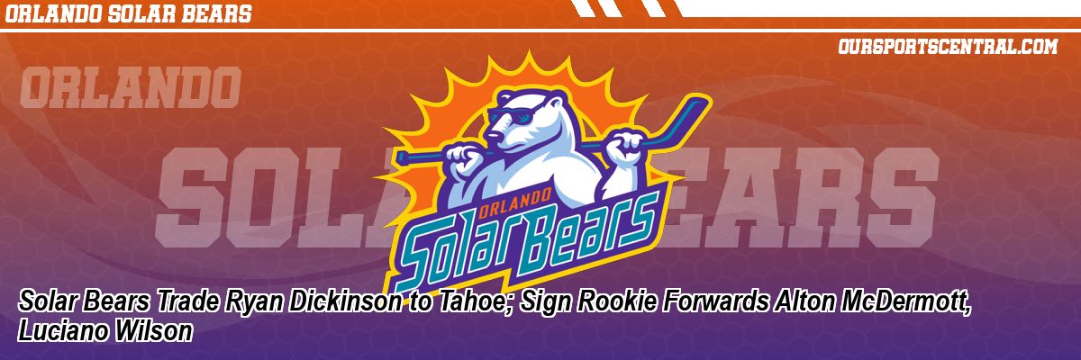 Solar Bears Trade Ryan Dickinson to Tahoe; Sign Rookie Forwards Alton McDermott, Luciano Wilson