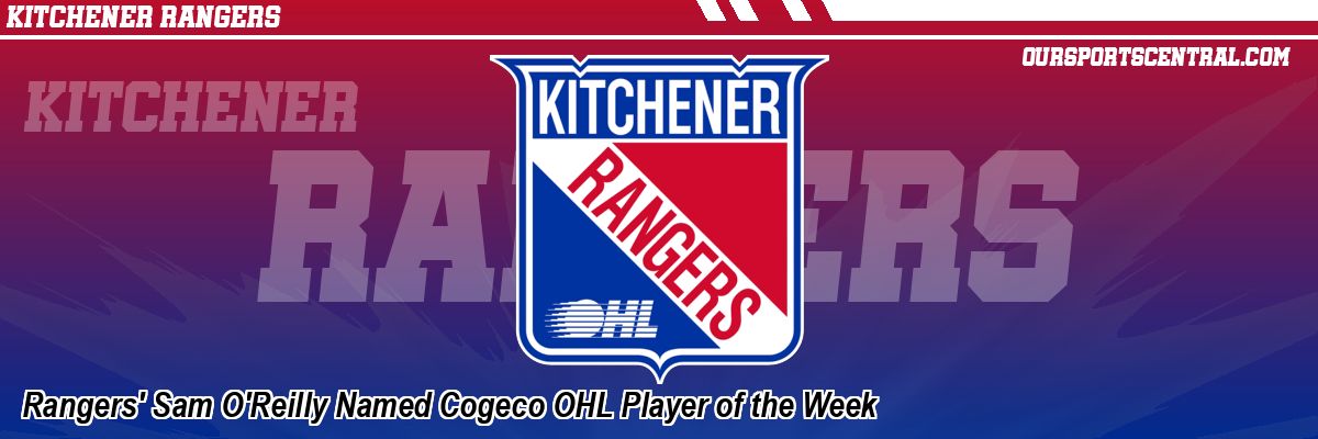 Rangers' Sam O'Reilly Named Cogeco OHL Player of the Week