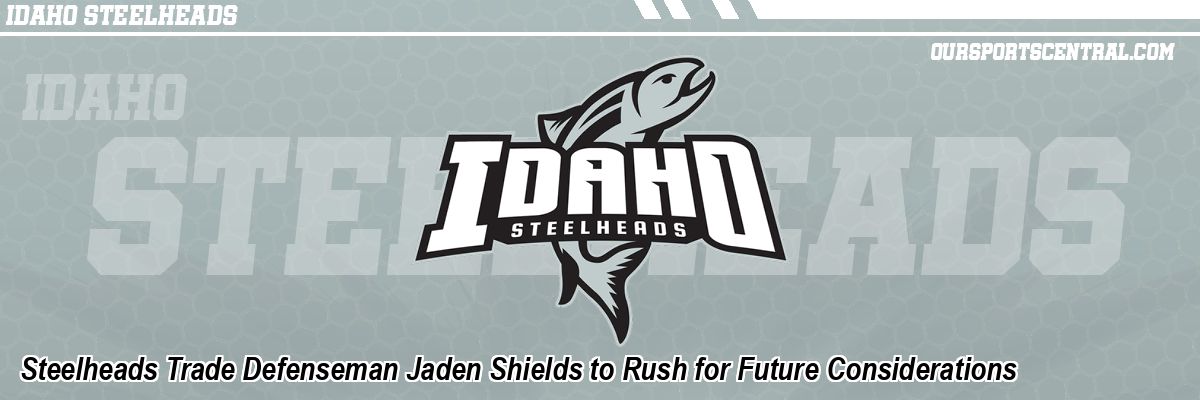 Steelheads Trade Defenseman Jaden Shields to Rush for Future Considerations