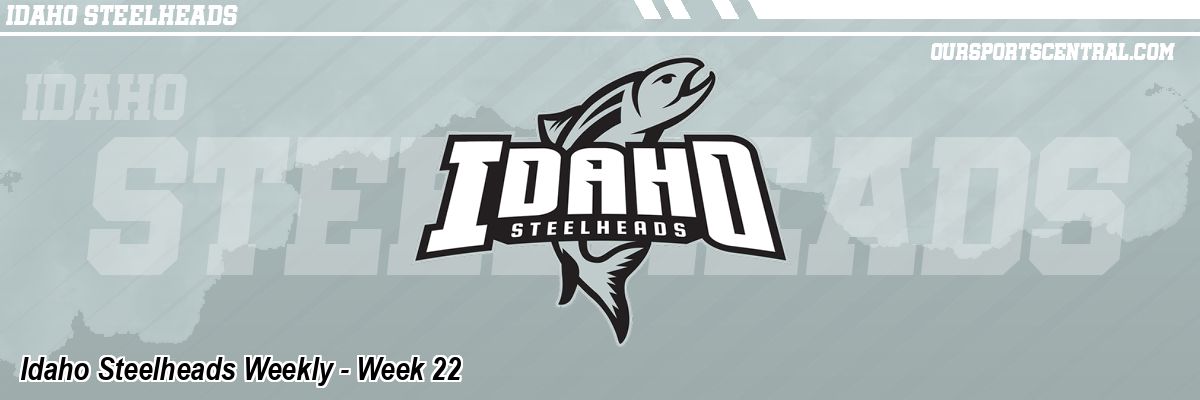 Idaho Steelheads Weekly - Week 22
