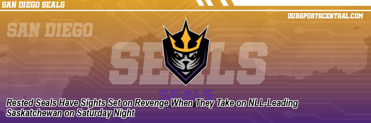 Rested Seals Have Sights Set on Revenge When They Take on NLL-Leading Saskatchewan on Saturday Night