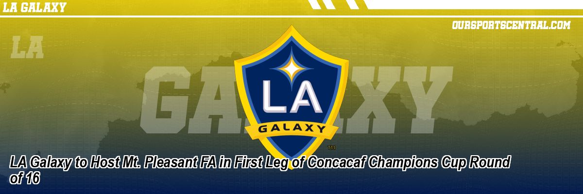 LA Galaxy to Host Mt. Pleasant FA in First Leg of Concacaf Champions Cup Round of 16