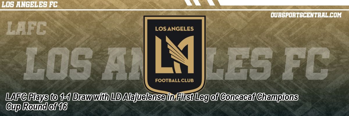 LAFC Plays to 1-1 Draw with LD Alajuelense in First Leg of Concacaf Champions Cup Round of 16