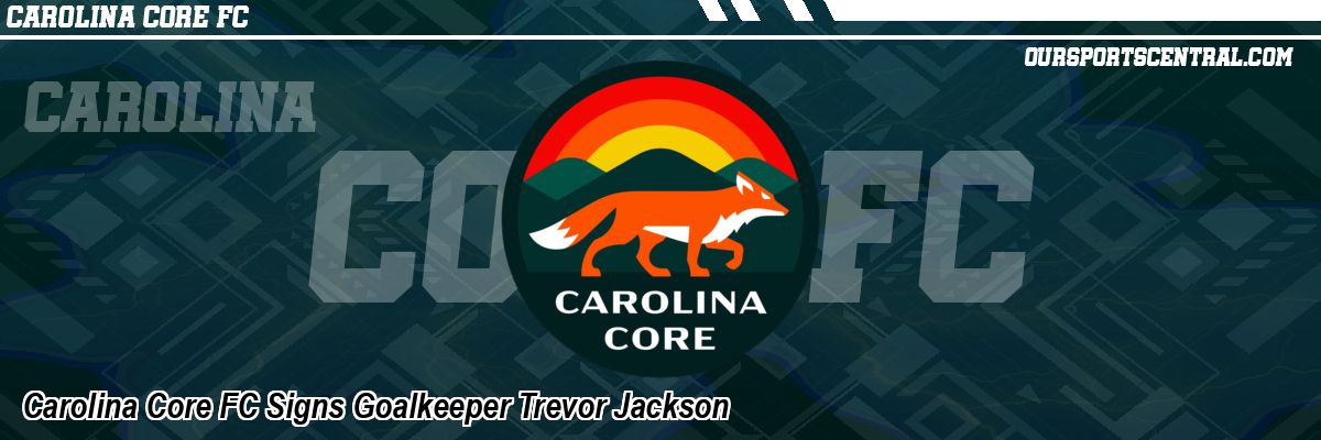 Carolina Core FC Signs Goalkeeper Trevor Jackson