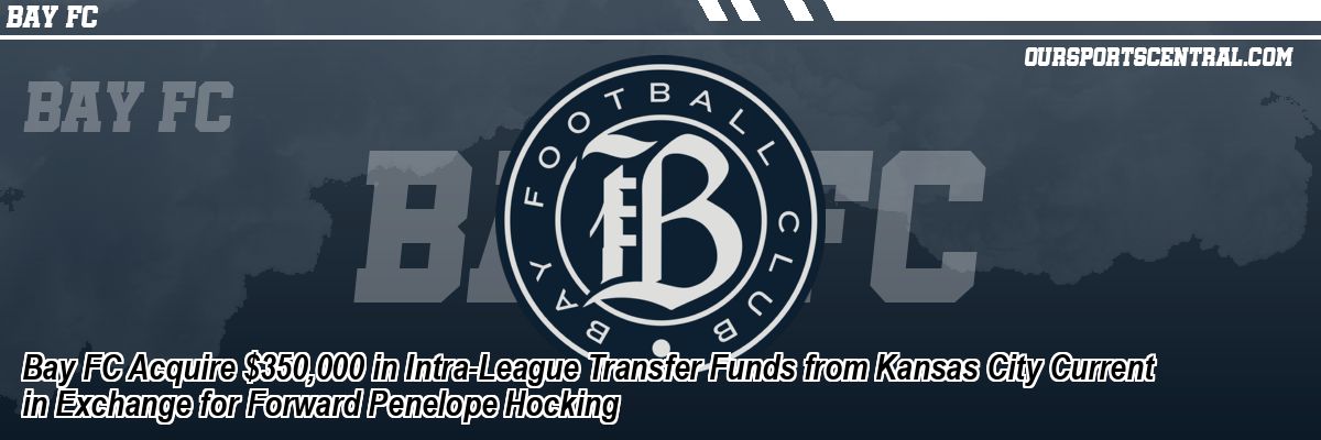 Bay FC Acquire $350,000 in Intra-League Transfer Funds from Kansas City Current in Exchange for Forward Penelope Hocking