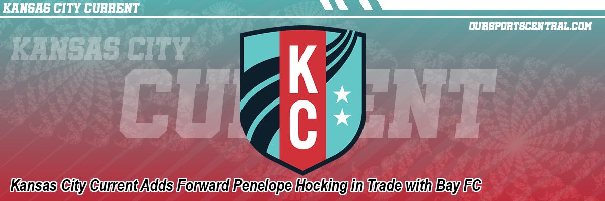 Kansas City Current Adds Forward Penelope Hocking in Trade with Bay FC
