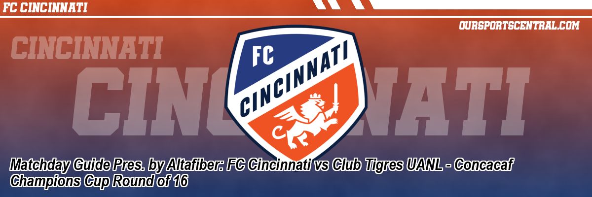 Matchday Guide Pres. by Altafiber: FC Cincinnati vs Club Tigres UANL - Concacaf Champions Cup Round of 16