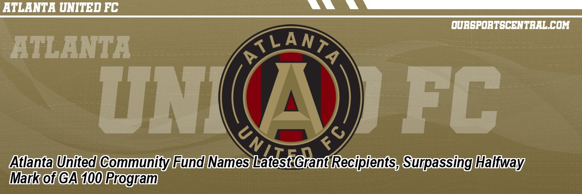 Atlanta United Community Fund Names Latest Grant Recipients, Surpassing Halfway Mark of GA 100 Program
