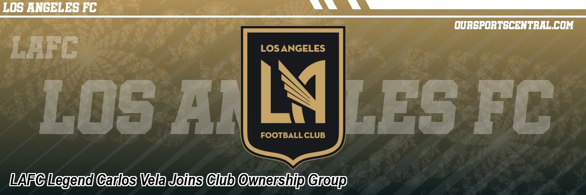 LAFC Legend Carlos Vela Joins Club Ownership Group
