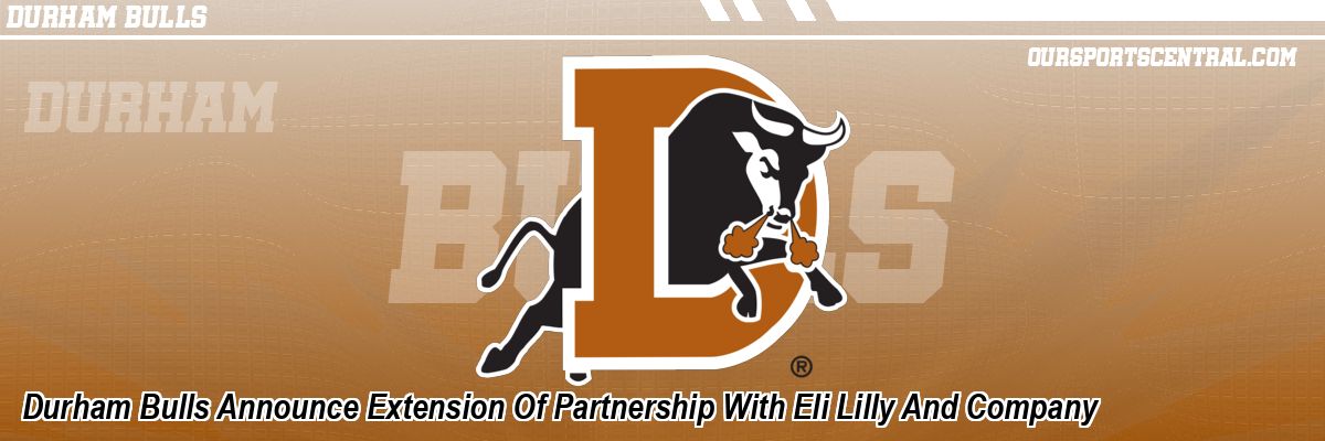 Durham Bulls Announce Extension Of Partnership With Eli Lilly And Company