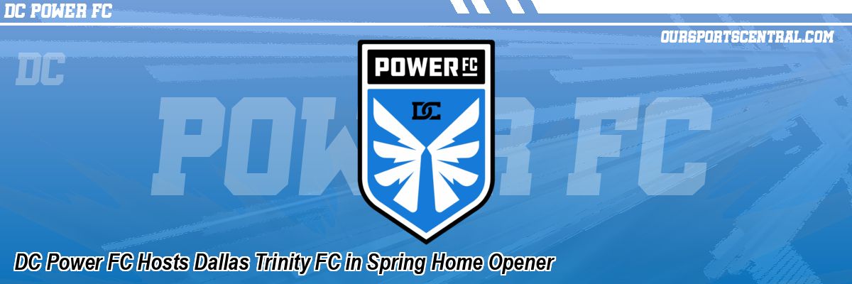 DC Power FC Hosts Dallas Trinity FC in Spring Home Opener