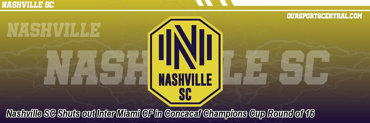 Nashville SC Shuts out Inter Miami CF in Concacaf Champions Cup Round of 16