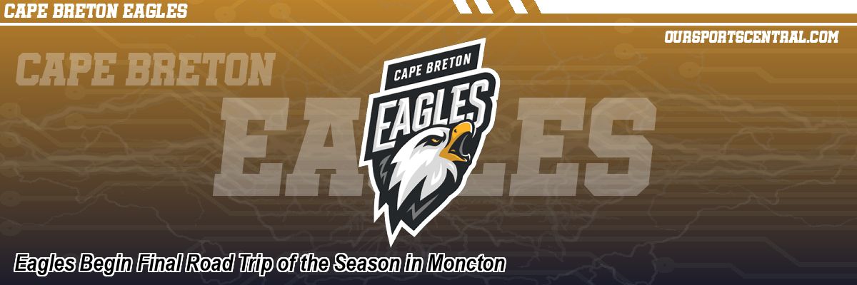 Eagles Begin Final Road Trip of the Season in Moncton