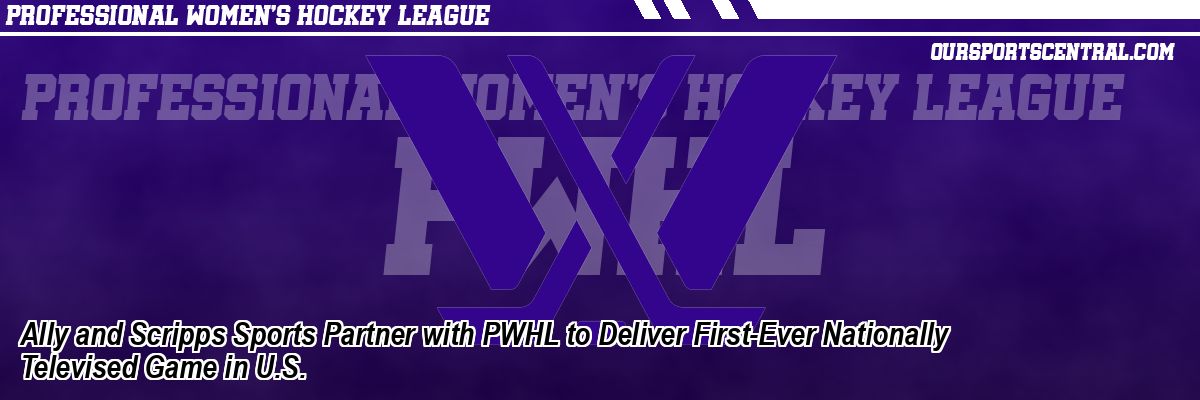 Ally and Scripps Sports Partner with PWHL to Deliver First-Ever Nationally Televised Game in U.S.