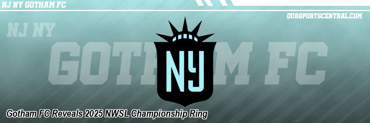 Gotham FC Reveals 2025 NWSL Championship Ring