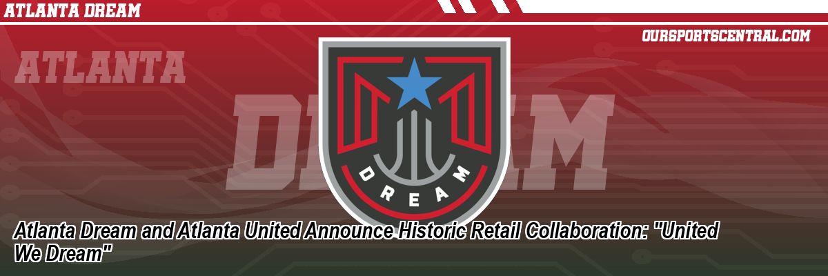 Atlanta Dream and Atlanta United Announce Historic Retail Collaboration: 