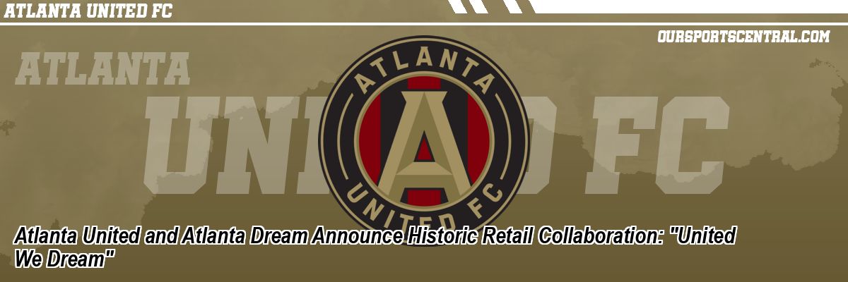 Atlanta United and Atlanta Dream Announce Historic Retail Collaboration: 