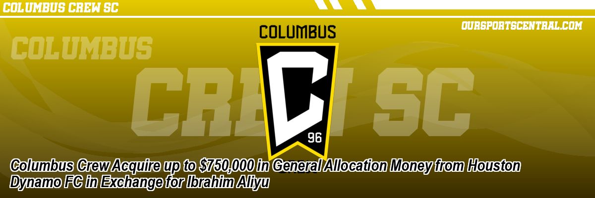 Columbus Crew Acquire up to $750,000 in General Allocation Money from Houston Dynamo FC in Exchange for Ibrahim Aliyu