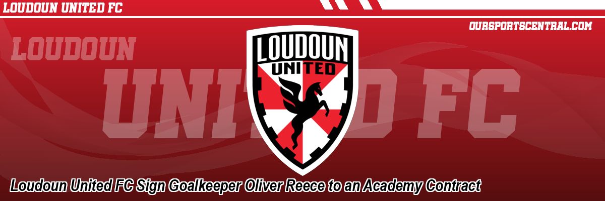 Loudoun United FC Sign Goalkeeper Oliver Reece to an Academy Contract