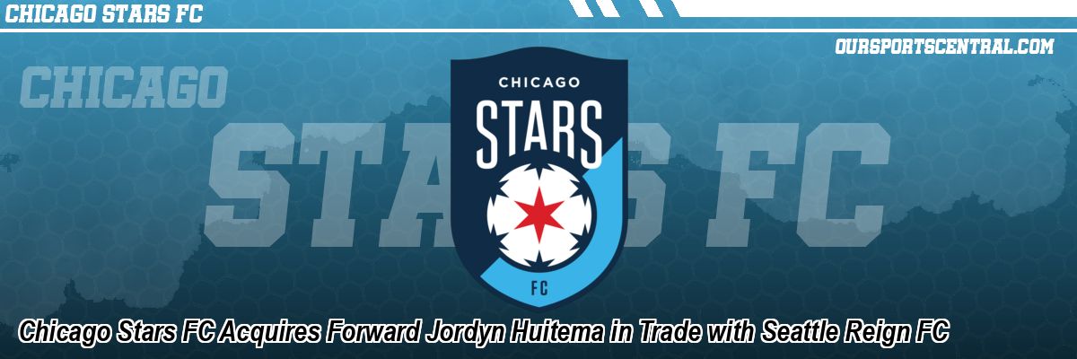 Chicago Stars FC Acquires Forward Jordyn Huitema in Trade with Seattle Reign FC