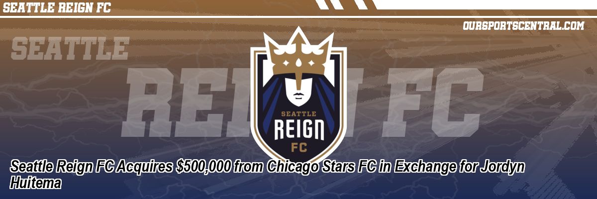 Seattle Reign FC Acquires $500,000 from Chicago Stars FC in Exchange for Jordyn Huitema