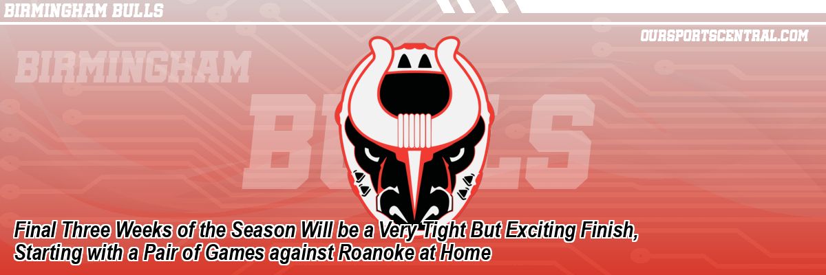 Final Three Weeks of the Season Will be a Very Tight But Exciting Finish, Starting with a Pair of Games against Roanoke at Home