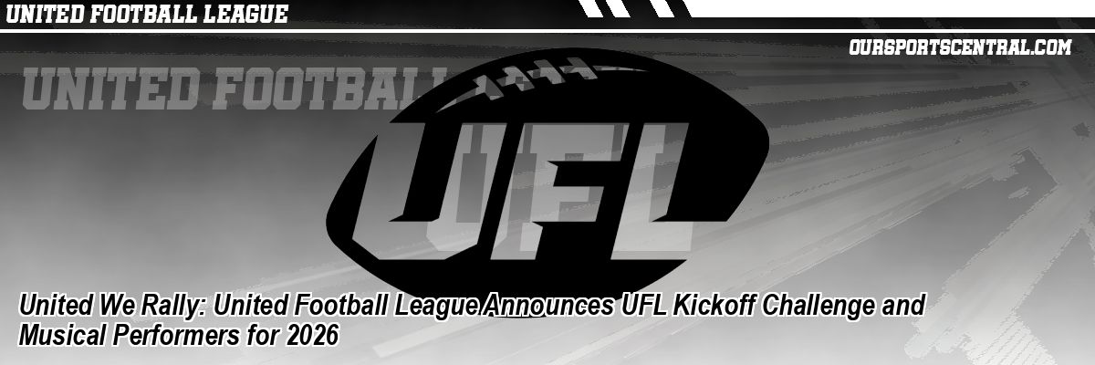 United We Rally: United Football League Announces UFL Kickoff Challenge and Musical Performers for 2026