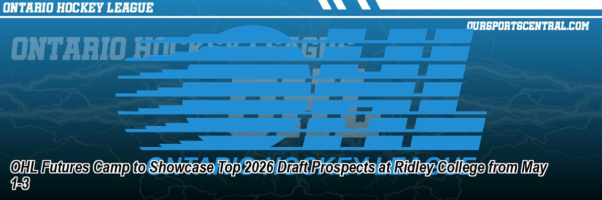 OHL Futures Camp to Showcase Top 2026 Draft Prospects at Ridley College from May 1-3