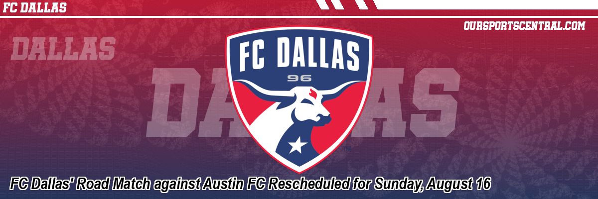 FC Dallas' Road Match against Austin FC Rescheduled for Sunday, August 16