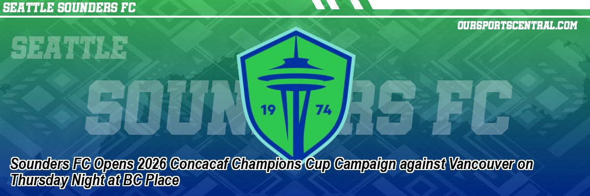 Sounders FC Opens 2026 Concacaf Champions Cup Campaign against Vancouver on Thursday Night at BC Place