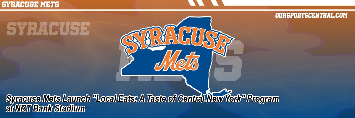 Syracuse Mets Launch "Local Eats: A Taste of Central New York" Program at NBT Bank Stadium
