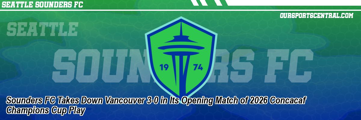 Sounders FC Takes Down Vancouver 3-0 in Its Opening Match of 2026 Concacaf Champions Cup Play