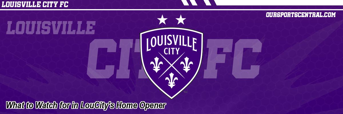 What to Watch for in LouCity's Home Opener