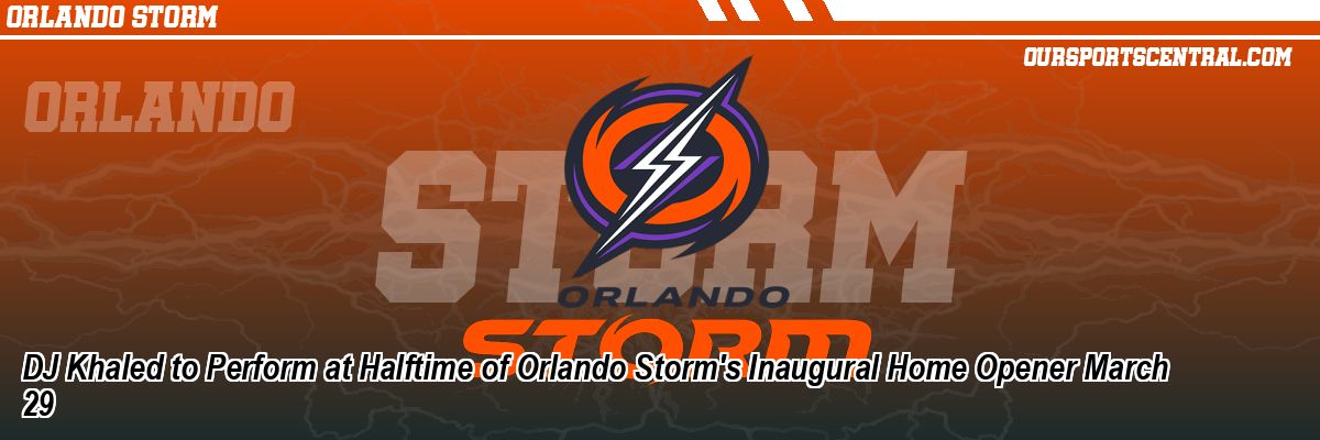 DJ Khaled to Perform at Halftime of Orlando Storm's Inaugural Home Opener March 29