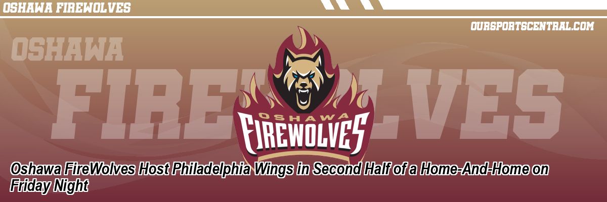 Oshawa FireWolves Host Philadelphia Wings in Second Half of a Home-And-Home on Friday Night
