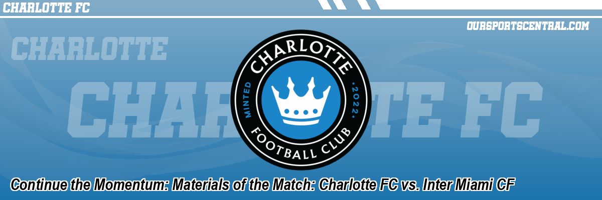 Continue the Momentum: Materials of the Match: Charlotte FC vs. Inter Miami CF