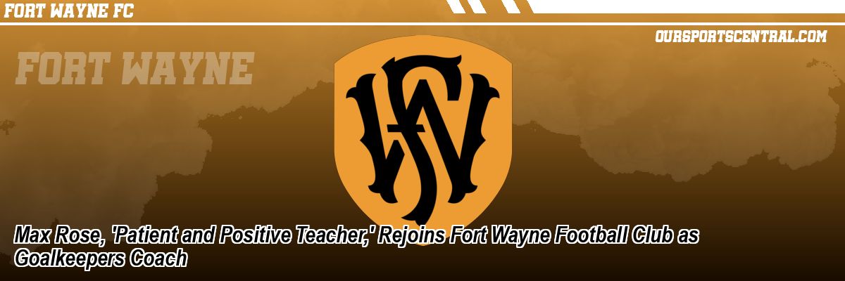 Max Rose, 'Patient and Positive Teacher,' Rejoins Fort Wayne Football Club as Goalkeepers Coach