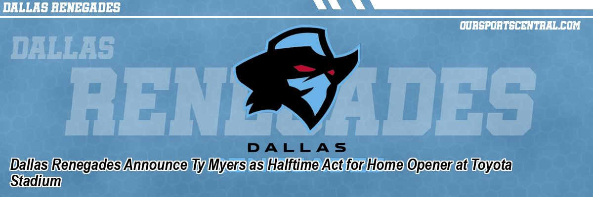 Dallas Renegades Announce Ty Myers as Halftime Act for Home Opener at Toyota Stadium