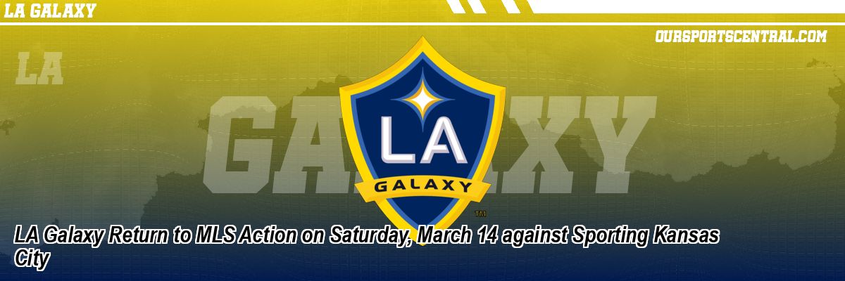 LA Galaxy Return to MLS Action on Saturday, March 14 against Sporting Kansas City