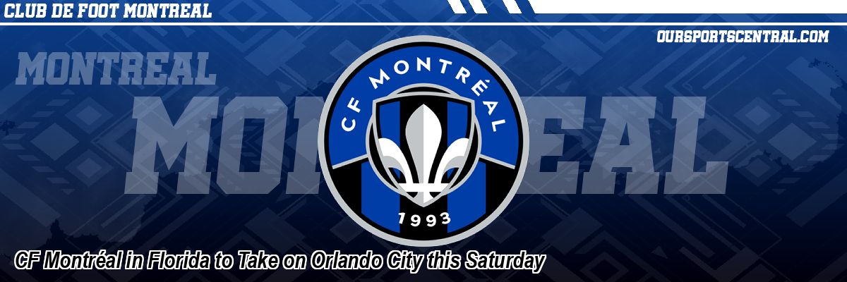 CF Montréal in Florida to Take on Orlando City this Saturday