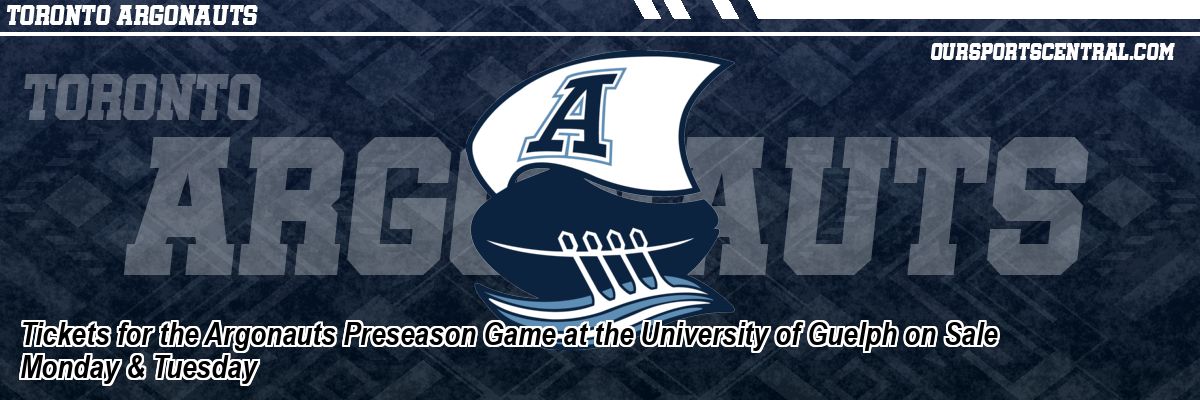 Tickets for the Argonauts Preseason Game at the University of Guelph on Sale Monday & Tuesday